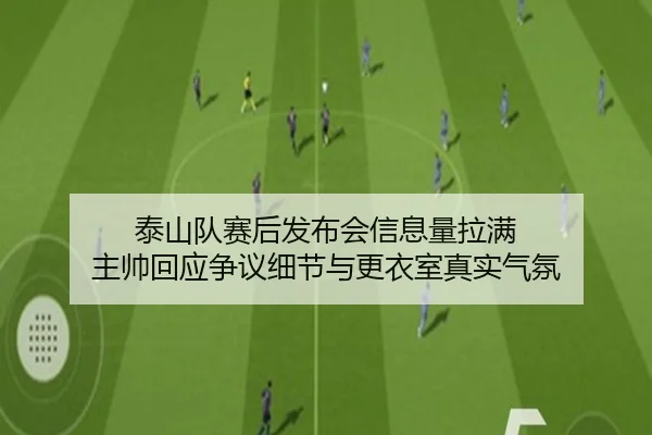 泰山队赛后发布会信息量拉满 主帅回应争议细节与更衣室真实气氛