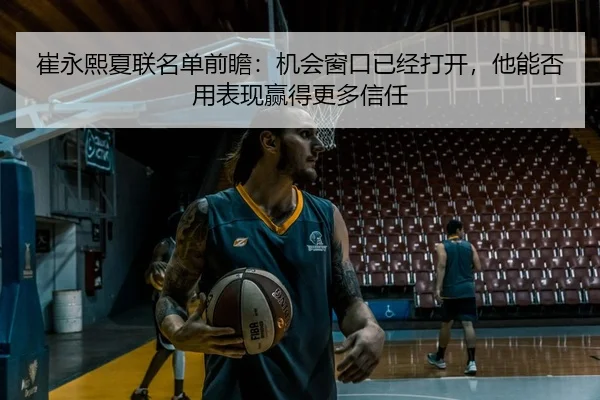 崔永熙夏联名单前瞻：机会窗口已经打开，他能否用表现赢得更多信任